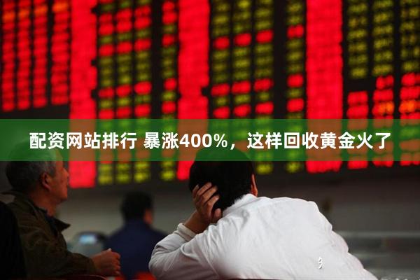 配资网站排行 暴涨400%，这样回收黄金火了