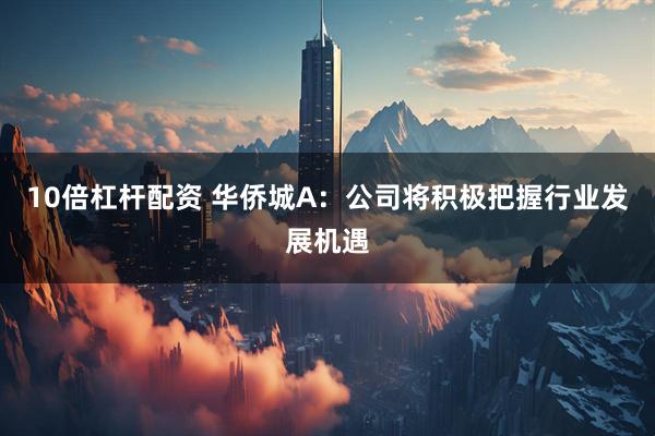 10倍杠杆配资 华侨城A：公司将积极把握行业发展机遇