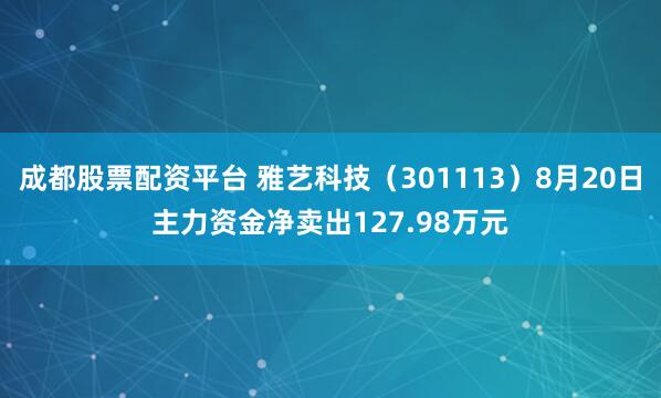 成都股票配资平台 雅艺科技（301113）8月20日主力资金净卖出127.98万元