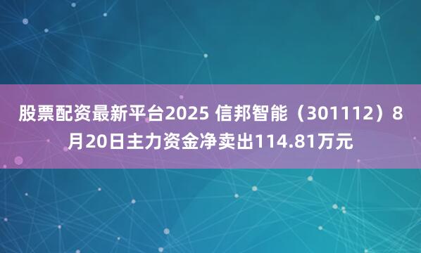 股票配资最新平台2025 信邦智能（301112）8月20日主力资金净卖出114.81万元