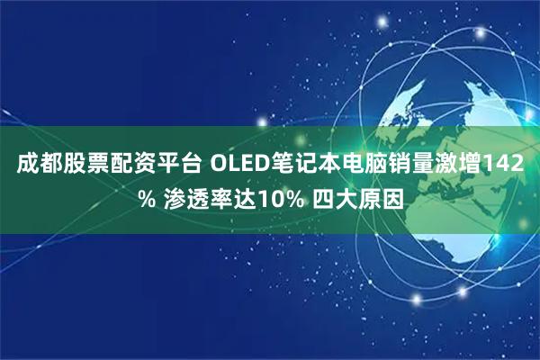 成都股票配资平台 OLED笔记本电脑销量激增142% 渗透率达10% 四大原因