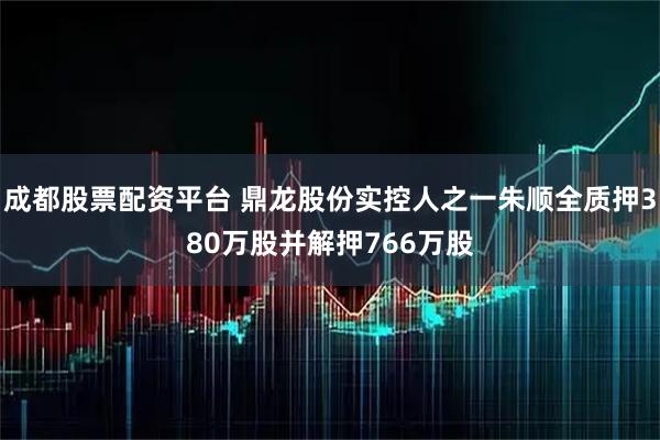 成都股票配资平台 鼎龙股份实控人之一朱顺全质押380万股并解押766万股