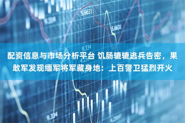 配资信息与市场分析平台 饥肠辘辘逃兵告密，果敢军发现缅军将军藏身地：上百警卫猛烈开火