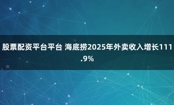 股票配资平台平台 海底捞2025年外卖收入增长111.9%